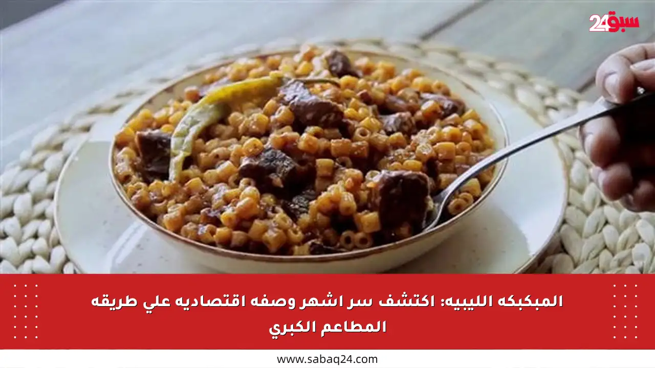 المبكبكة الليبية: اكتشف سر أشهر وصفة اقتصادية على طريقة المطاعم الكبرى